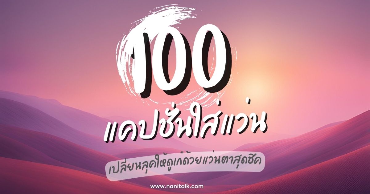 100 แคปชั่นใส่แว่นสุดเก๋ เปลี่ยนลุคให้ดูเก๋ด้วยแว่นตาสุดชิค!