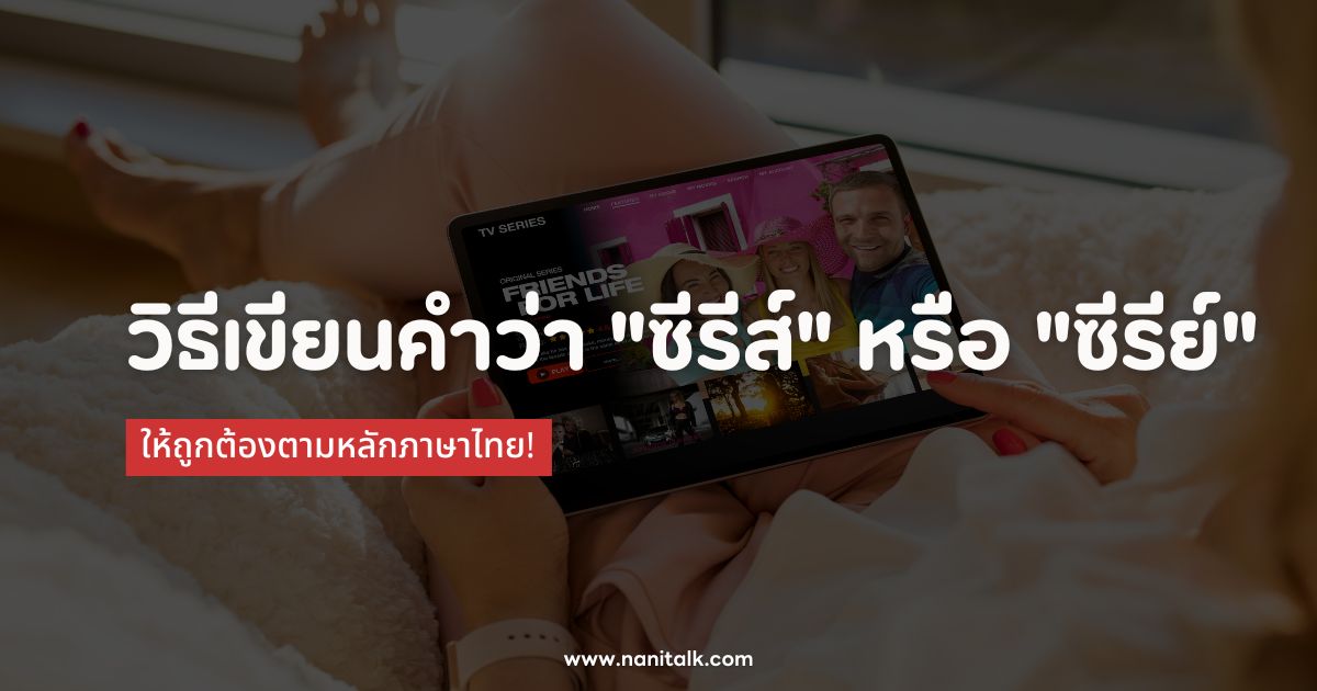 วิธีเขียนคำว่า "ซีรีส์" หรือ "ซีรีย์" ให้ถูกตามหลักภาษาไทย!